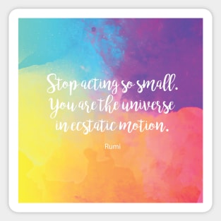 Stop acting so small. You are the universe in ecstatic motion. by Rumi Sticker